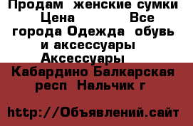 Продам  женские сумки › Цена ­ 1 000 - Все города Одежда, обувь и аксессуары » Аксессуары   . Кабардино-Балкарская респ.,Нальчик г.